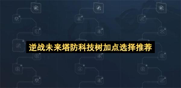 逆战未来塔防科技树加点选择推荐