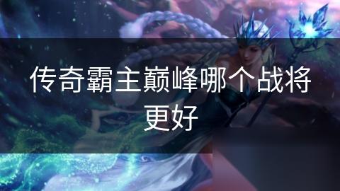传奇霸主巅峰哪个战将更好