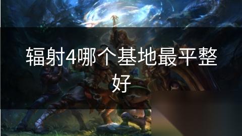 辐射4哪个基地最平整好