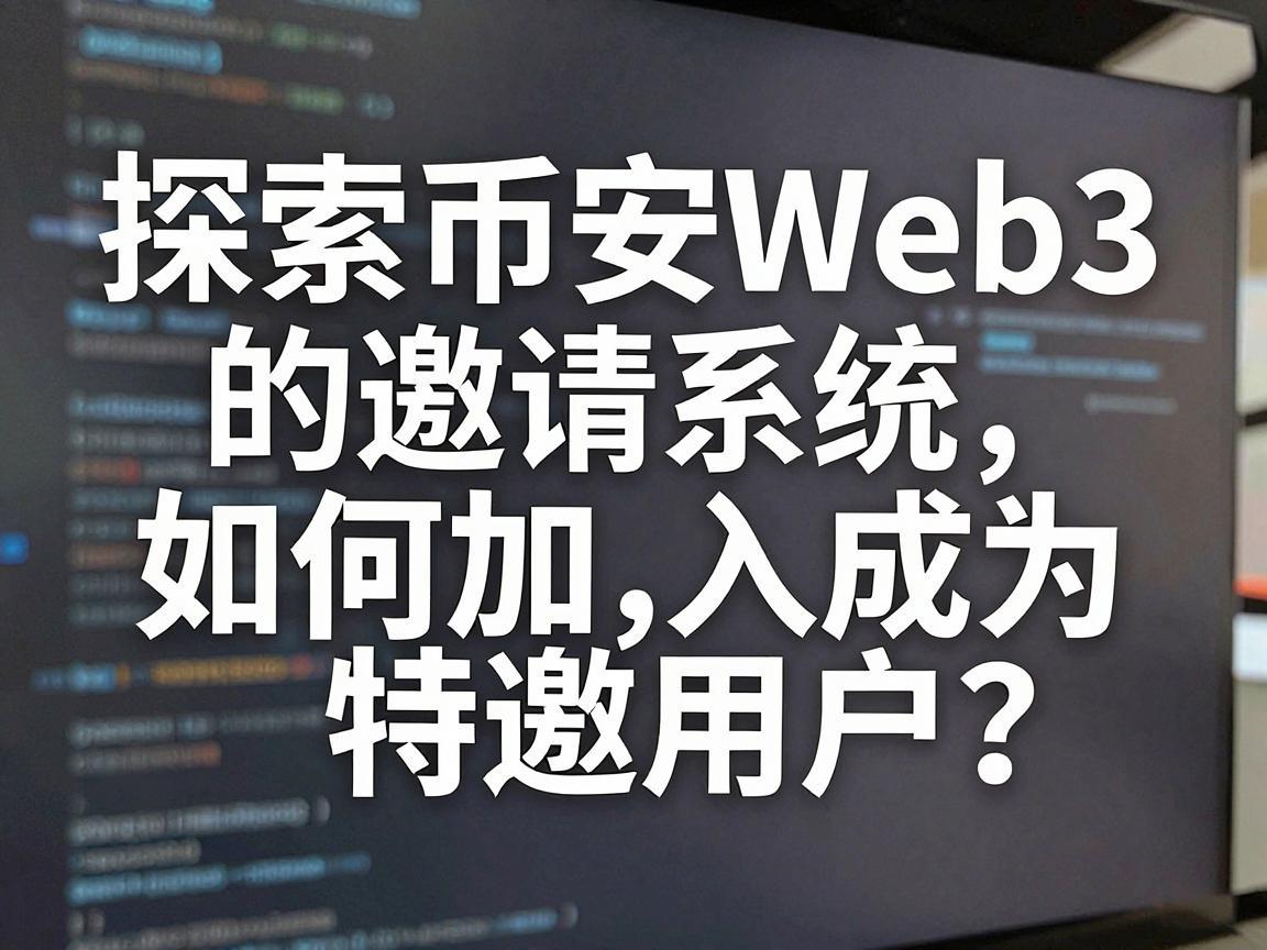 探索币安Web3的邀请系统，如何加入成为特邀用户