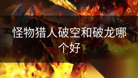 怪物猎人破空和破龙哪个好